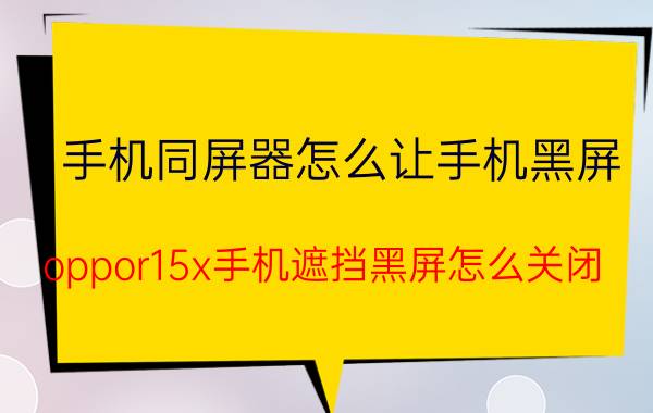 手机同屏器怎么让手机黑屏 oppor15x手机遮挡黑屏怎么关闭？